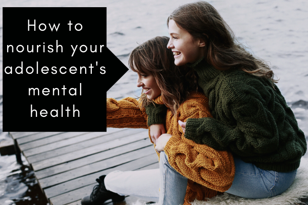 How to Nourish Your Adolescent’s Mental Health
